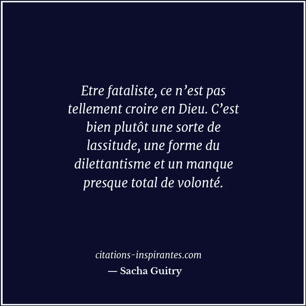 Etre fataliste, ce n’est pas tellement croire en Dieu. C’est bien plutôt une sor... Citation de Sacha Guitry