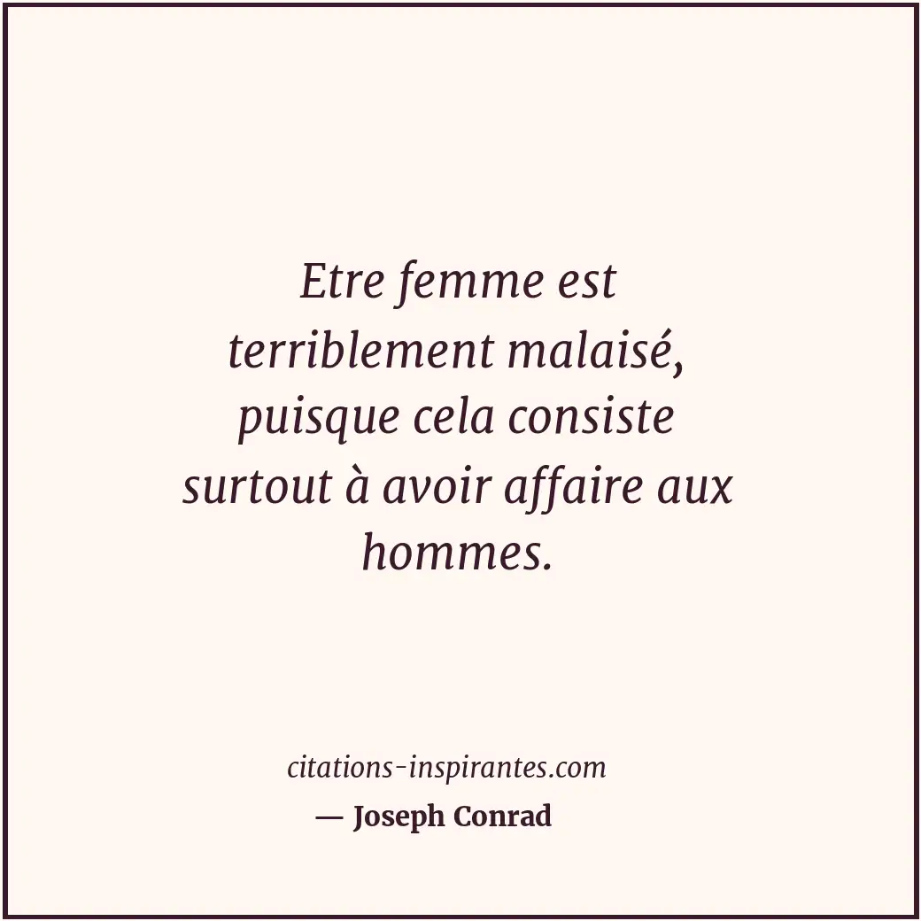 Etre femme est terriblement malaisé, puisque cela consiste surtout à avoir affai... Citation de Joseph Conrad