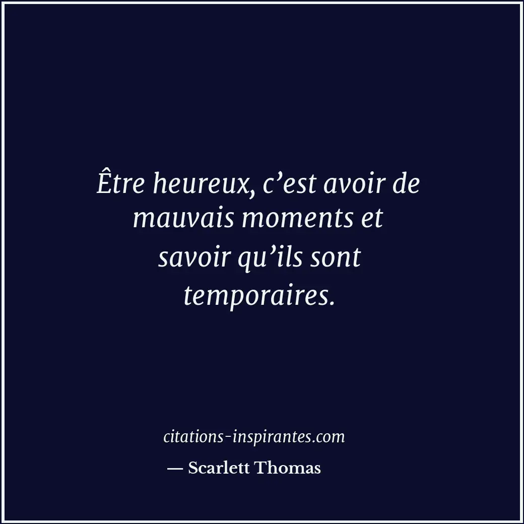 Être heureux, c’est avoir de mauvais moments et savoir qu’ils sont temporaires. Citation de Scarlett Thomas
