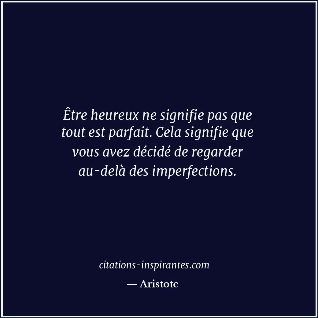 Être heureux ne signifie pas que tout est parfait. Cela signifie que vous avez d... Citation de Aristote