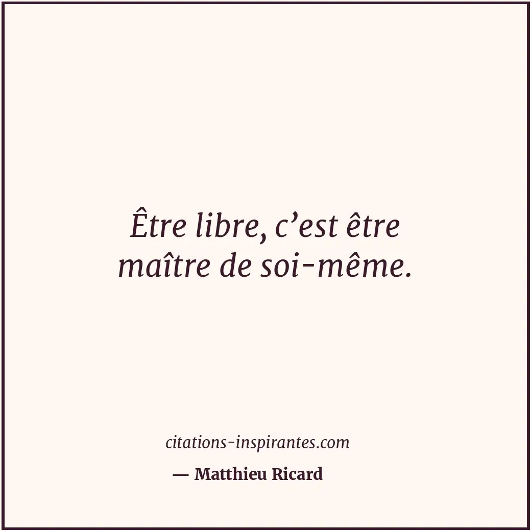 Être libre, c’est être maître de soi-même. Citation de Matthieu Ricard