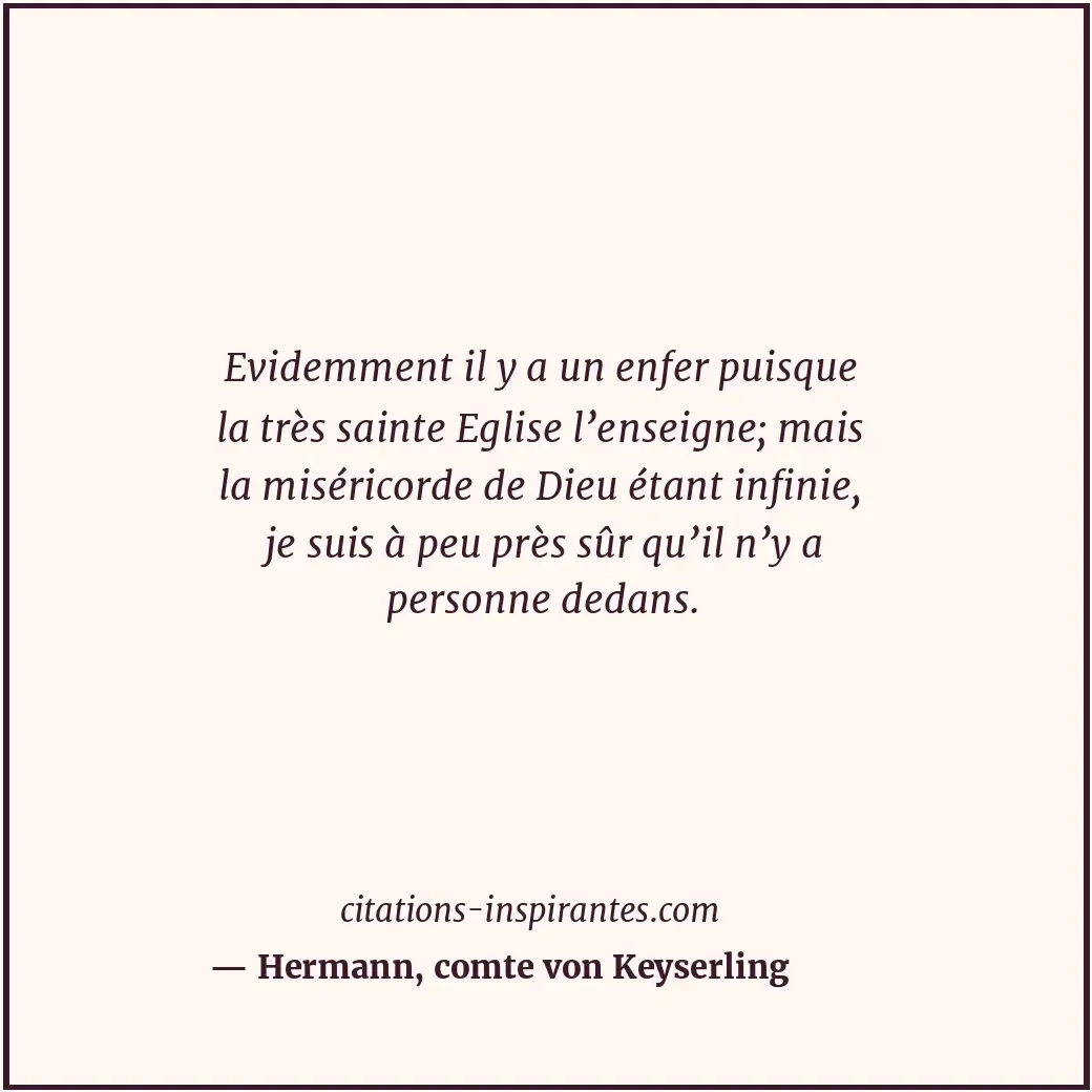 Evidemment il y a un enfer puisque la très sainte Eglise l’enseigne; mais la mis... Citation de Hermann, comte von Keyserling