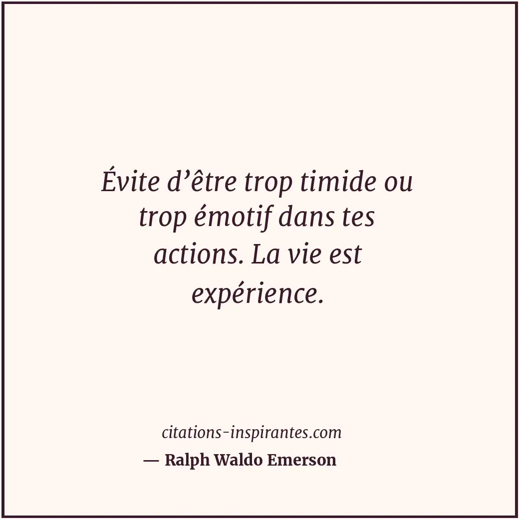 Évite d’être trop timide ou trop émotif dans tes actions. La vie est expérience. Citation de Ralph Waldo Emerson