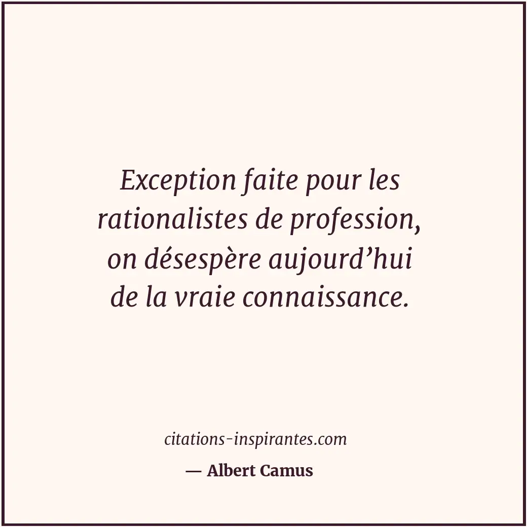 Exception faite pour les rationalistes de profession, on désespère aujourd’hui d... Citation de Albert Camus