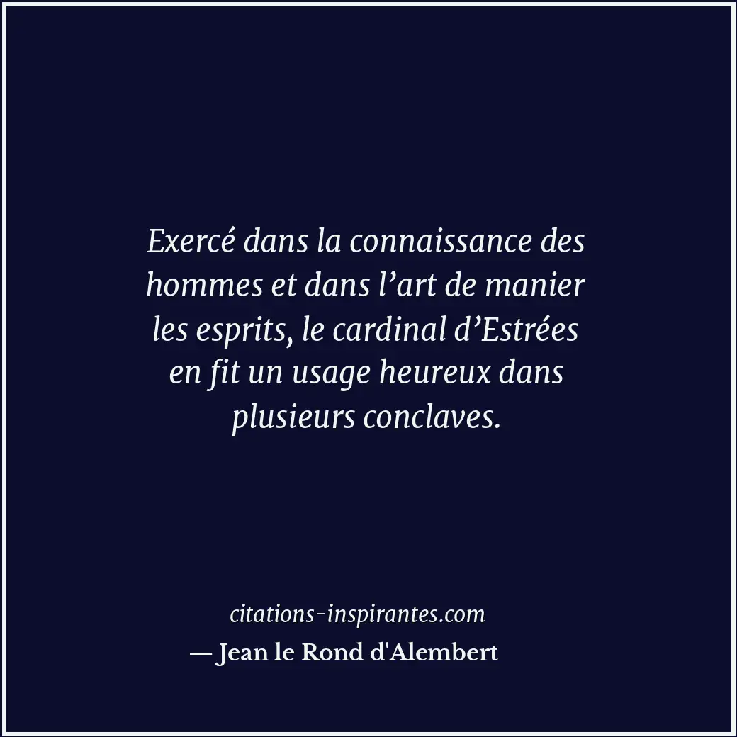 Exercé dans la connaissance des hommes et dans l’art de manier les esprits, le c... Citation de Jean le Rond d'Alembert