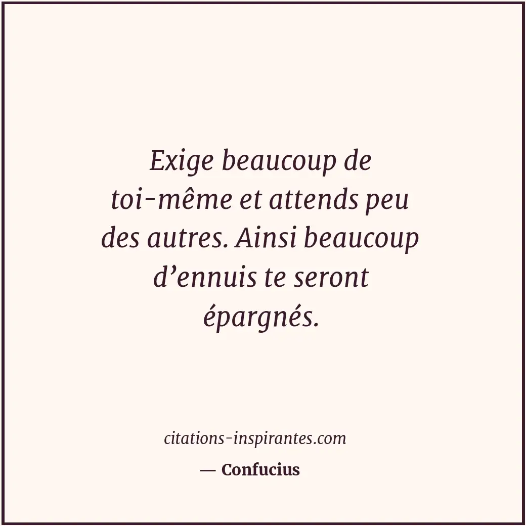 Exige beaucoup de toi-même et attends peu des autres. Ainsi beaucoup d’ennuis te... Citation de Confucius