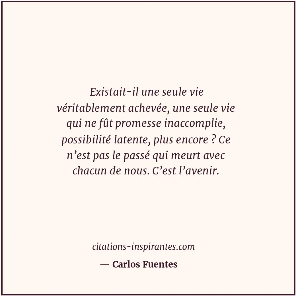 Existait-il une seule vie véritablement achevée, une seule vie qui ne fût promes... Citation de Carlos Fuentes