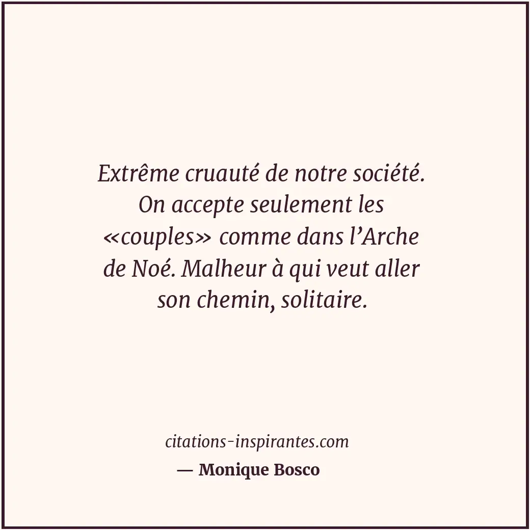 Extrême cruauté de notre société. On accepte seulement les «couples» comme dans... Citation de Monique Bosco