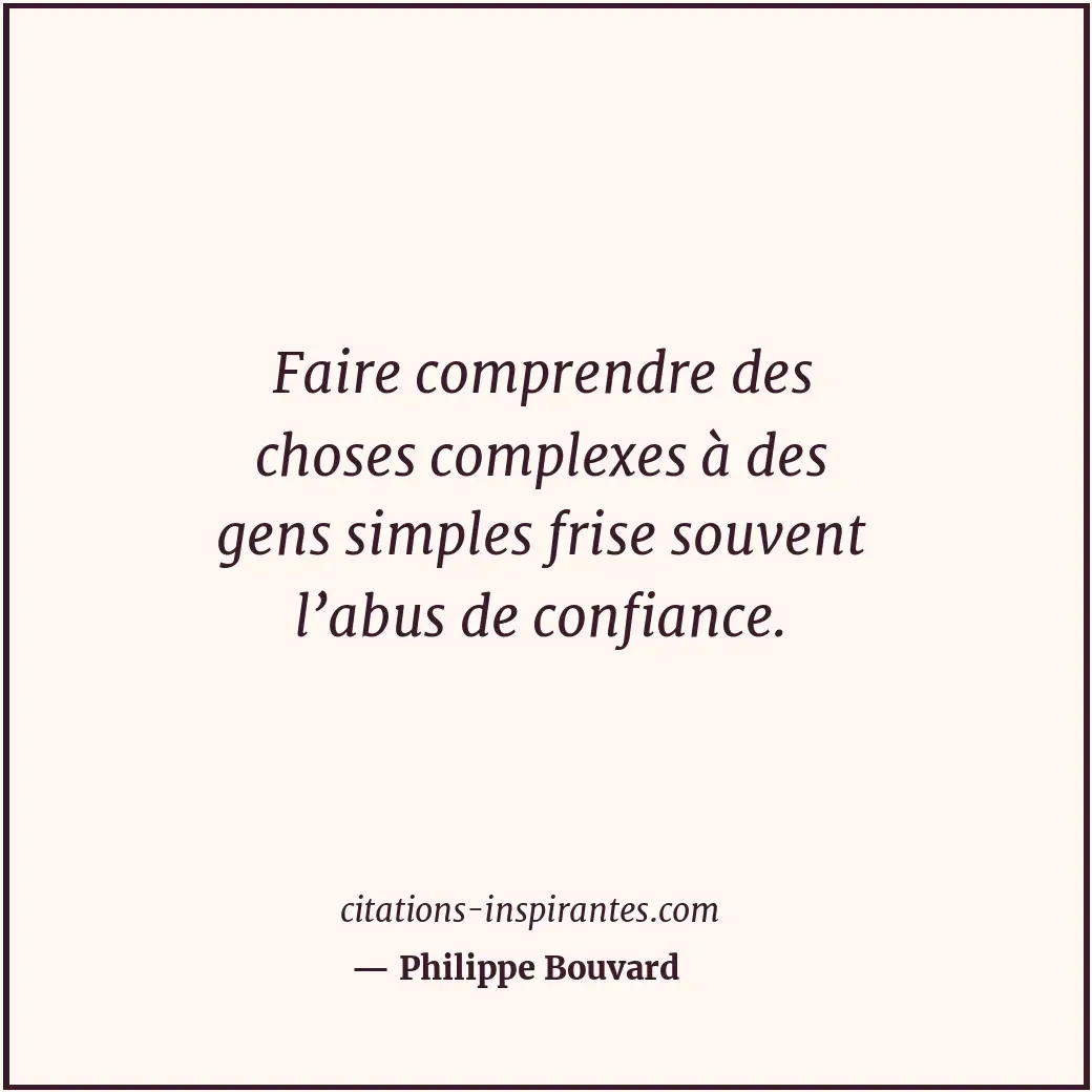 Faire comprendre des choses complexes à des gens simples frise souvent l’abus de... Citation de Philippe Bouvard