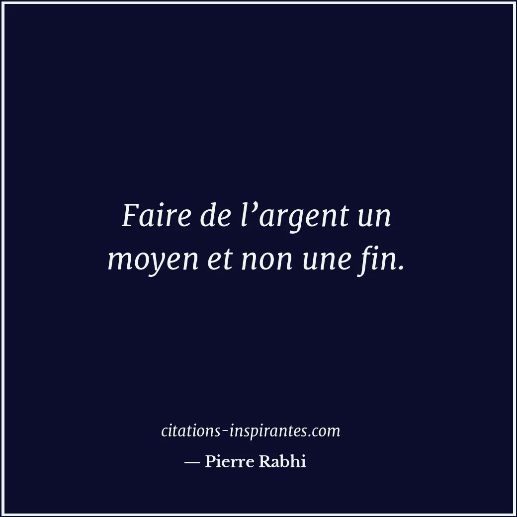 Faire de l’argent un moyen et non une fin. Citation de Pierre Rabhi