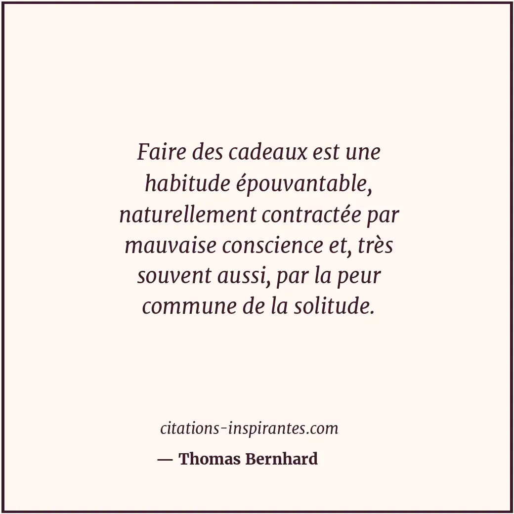 Faire des cadeaux est une habitude épouvantable, naturellement contractée par ma... Citation de Thomas Bernhard