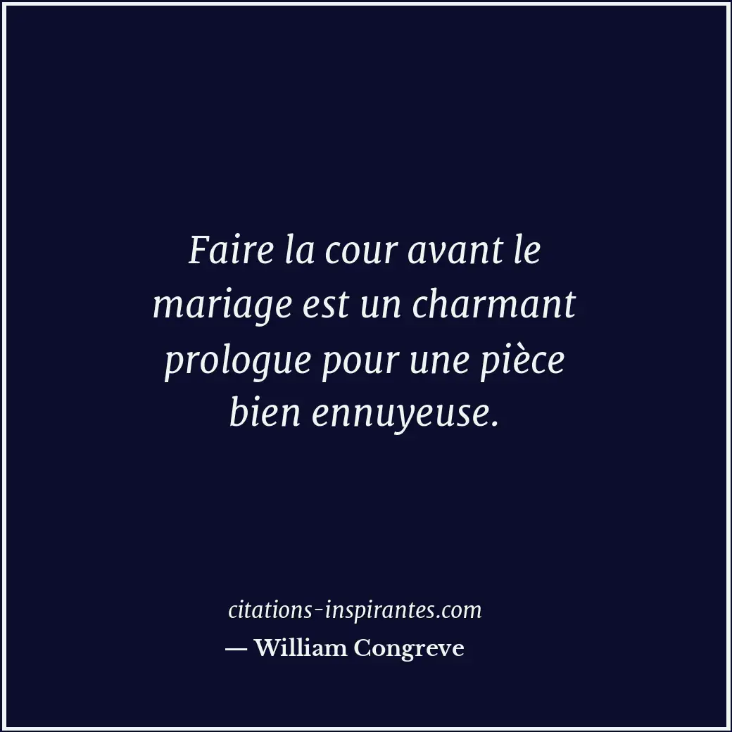 Faire la cour avant le mariage est un charmant prologue pour une pièce bien ennu... Citation de William Congreve
