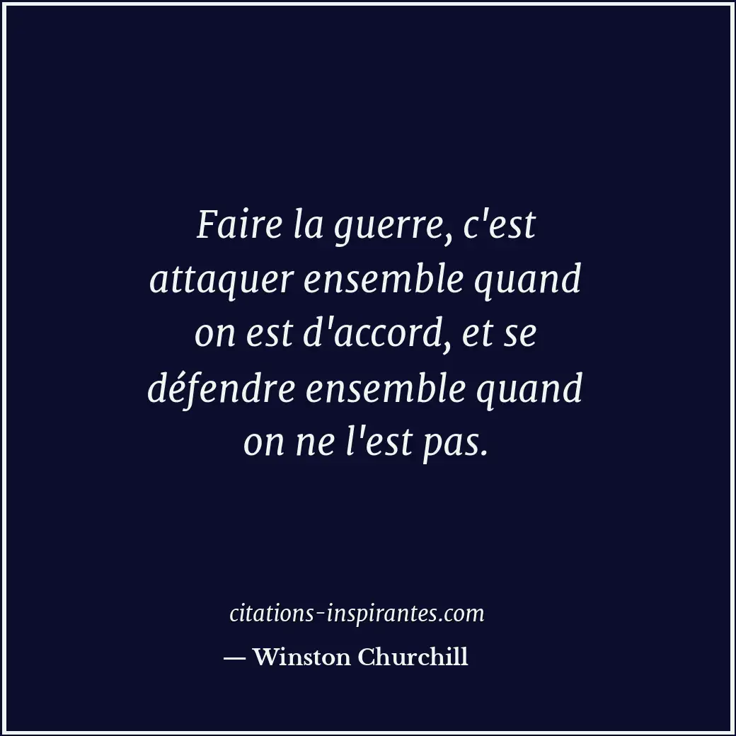 Faire la guerre, c'est attaquer ensemble quand on est d'accord, et se défendre e... Citation de Winston Churchill