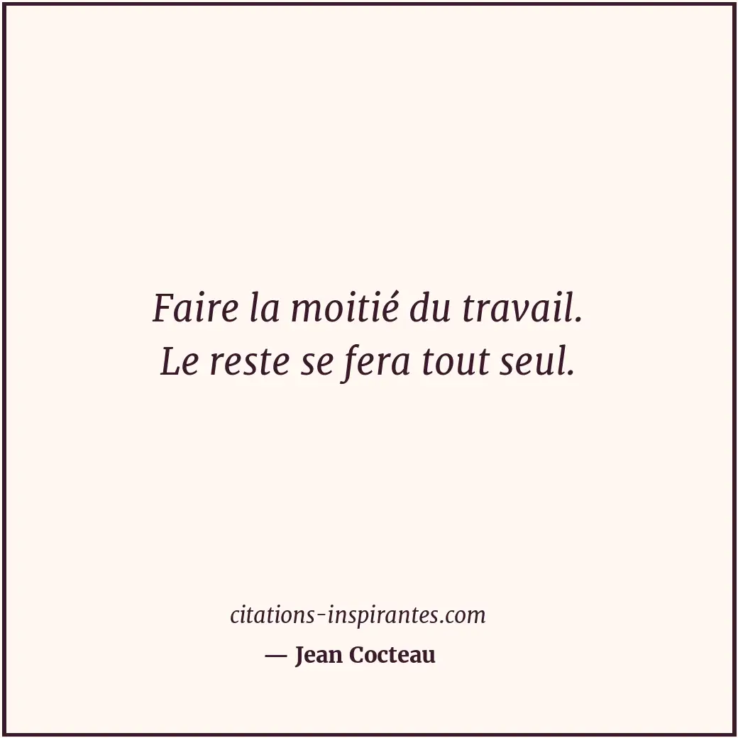 Faire la moitié du travail. Le reste se fera tout seul. Citation de Jean Cocteau