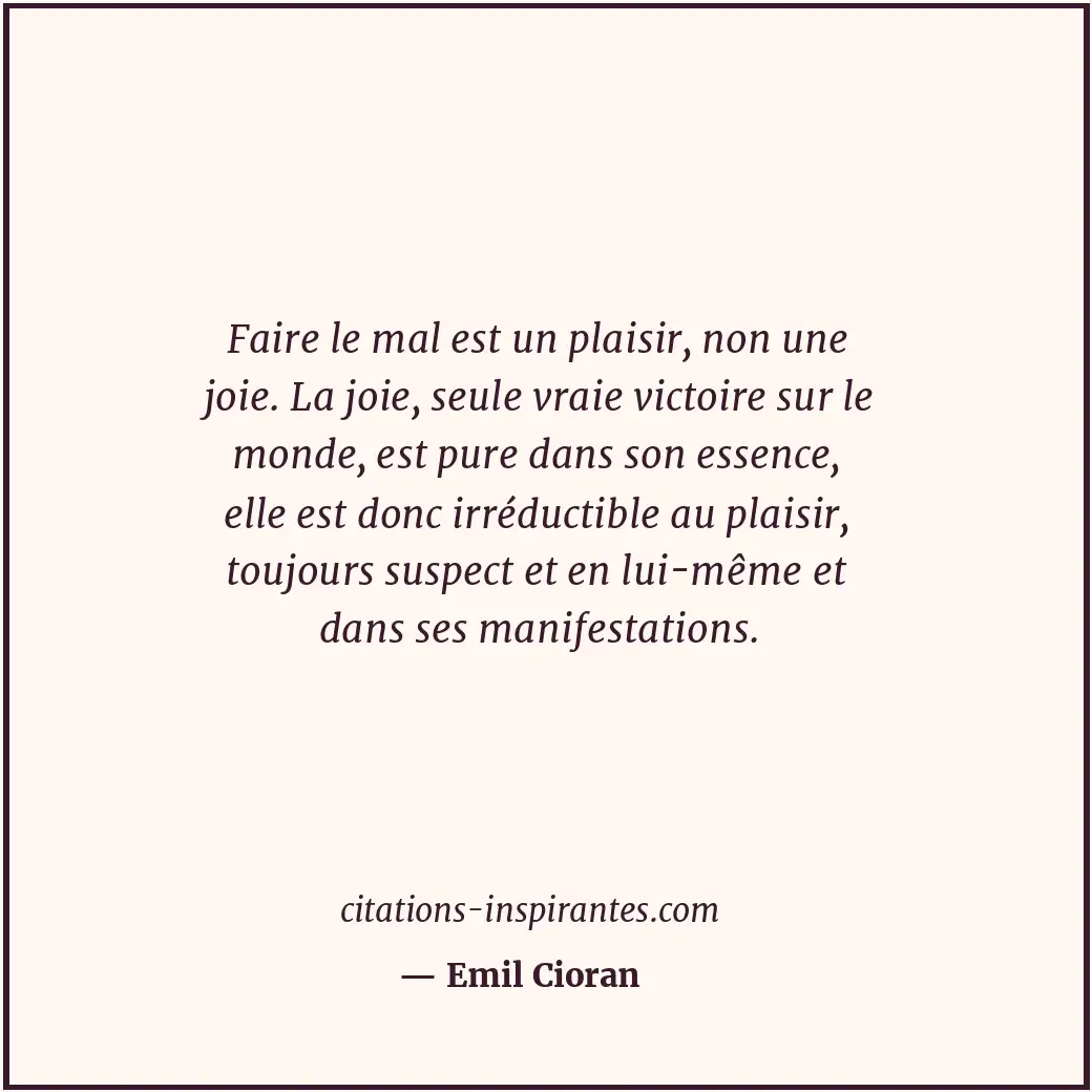 Faire le mal est un plaisir, non une joie. La joie, seule vraie victoire sur le... Citation de Emil Cioran