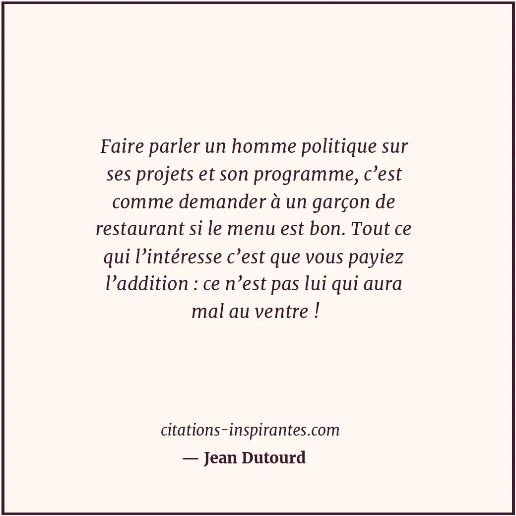 Faire parler un homme politique sur ses projets et son programme, c’est comme de... Citation de Jean Dutourd