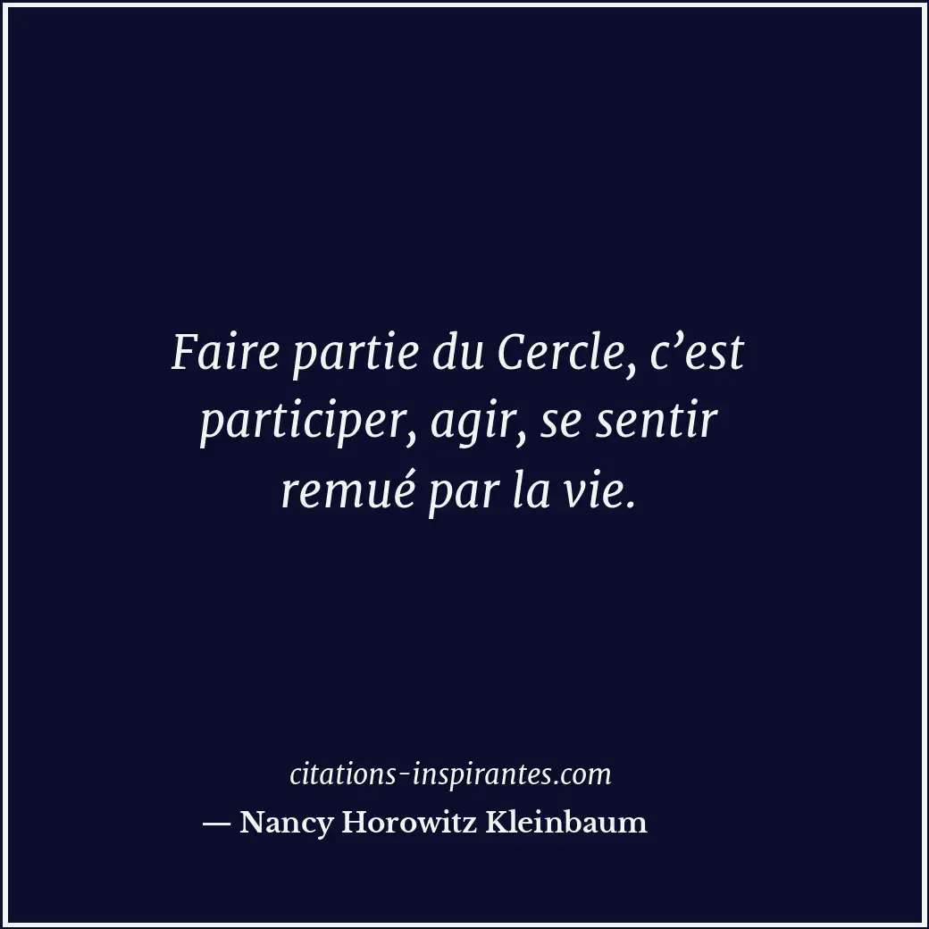Faire partie du Cercle, c’est participer, agir, se sentir remué par la vie. Citation de Nancy Horowitz Kleinbaum
