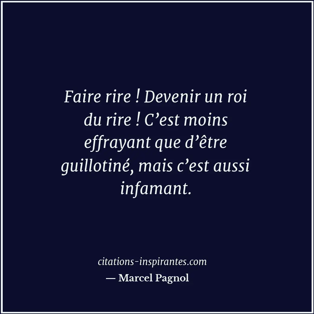 Faire rire ! Devenir un roi du rire ! C’est moins effrayant que d’être guillotin... Citation de Marcel Pagnol