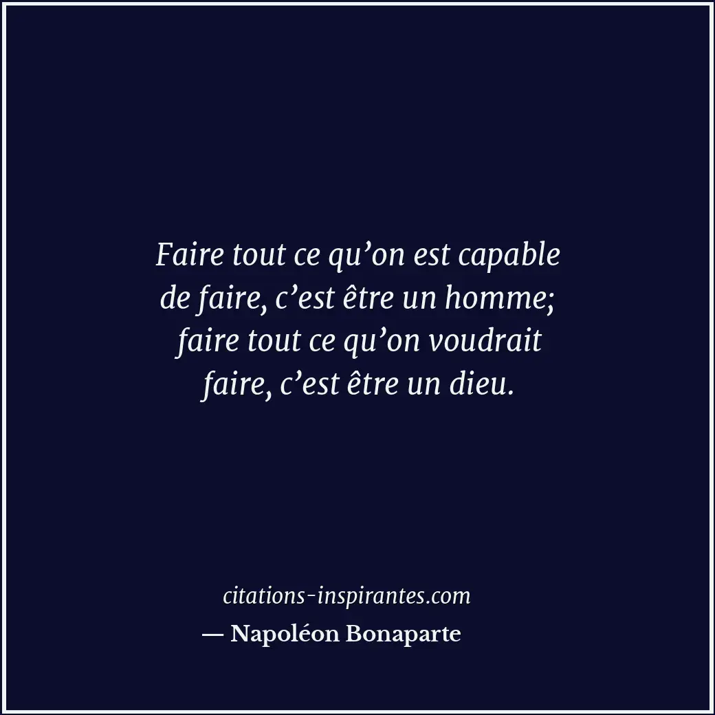 Faire tout ce qu’on est capable de faire, c’est être un homme; faire tout ce qu’... Citation de Napoléon Bonaparte