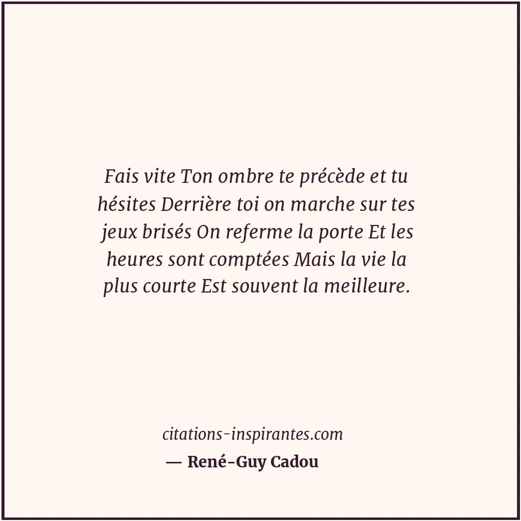 Fais vite Ton ombre te précède et tu hésites Derrière toi on marche sur tes jeux... Citation de René-Guy Cadou