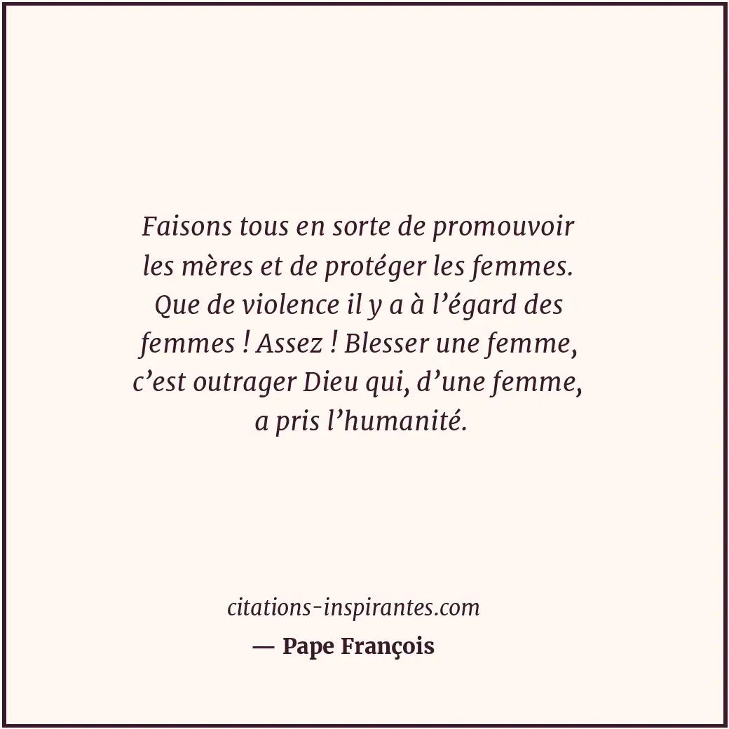 Faisons tous en sorte de promouvoir les mères et de protéger les femmes. Que de... Citation de Pape François