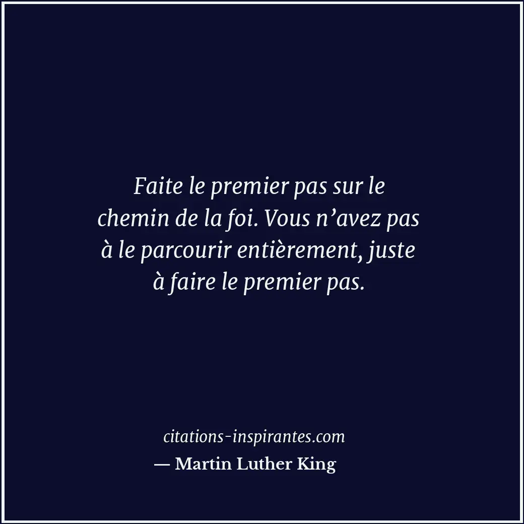Faite le premier pas sur le chemin de la foi. Vous n’avez pas à le parcourir ent... Citation de Martin Luther King