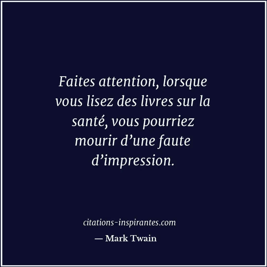 Faites attention, lorsque vous lisez des livres sur la santé, vous pourriez mour... Citation de Mark Twain