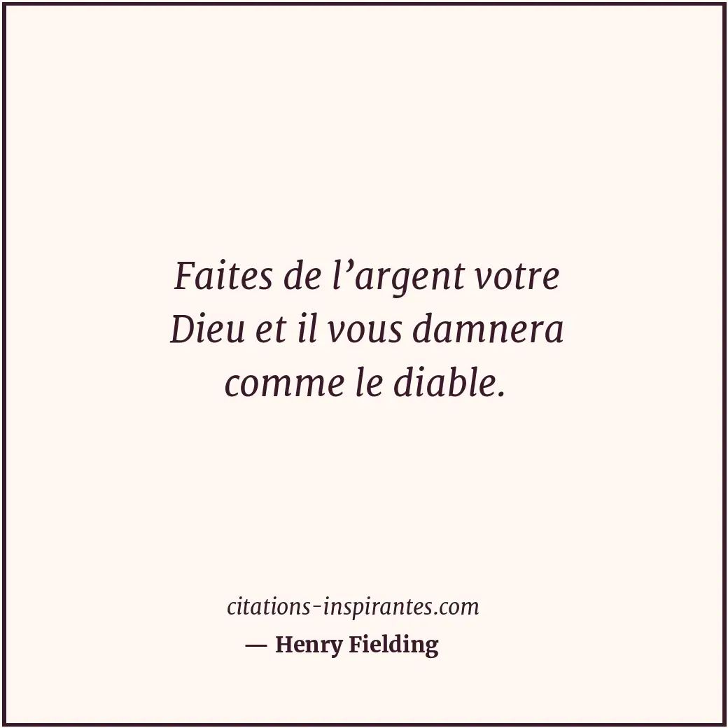 Faites de l’argent votre Dieu et il vous damnera comme le diable. Citation de Henry Fielding