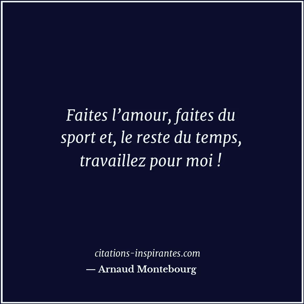 Faites l’amour, faites du sport et, le reste du temps, travaillez pour moi ! Citation de Arnaud Montebourg