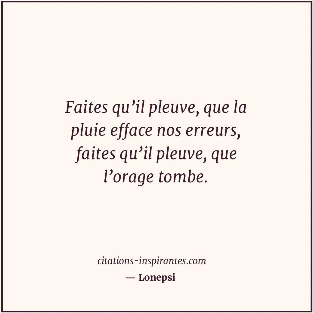 Faites qu’il pleuve, que la pluie efface nos erreurs, faites qu’il pleuve, que l... Citation de Lonepsi