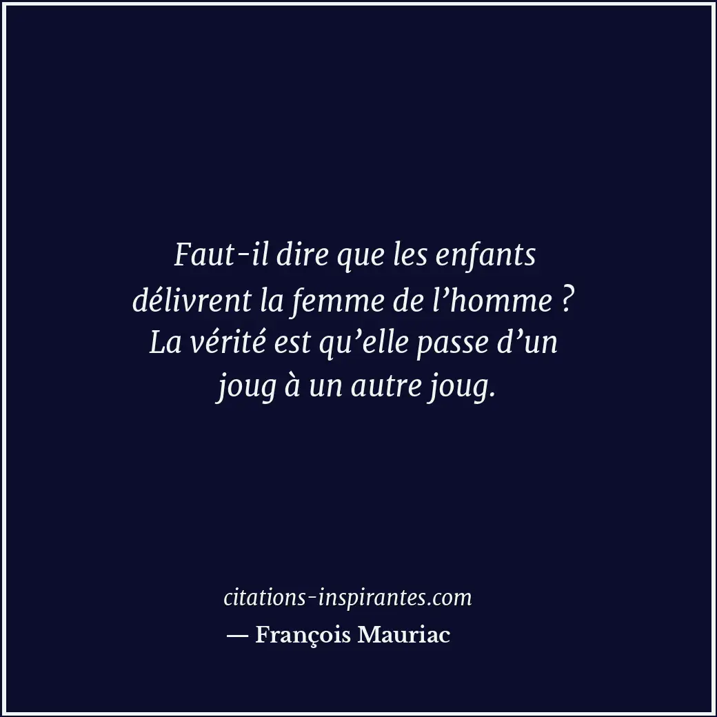 Faut-il dire que les enfants délivrent la femme de l’homme ? La vérité est qu’el... Citation de François Mauriac
