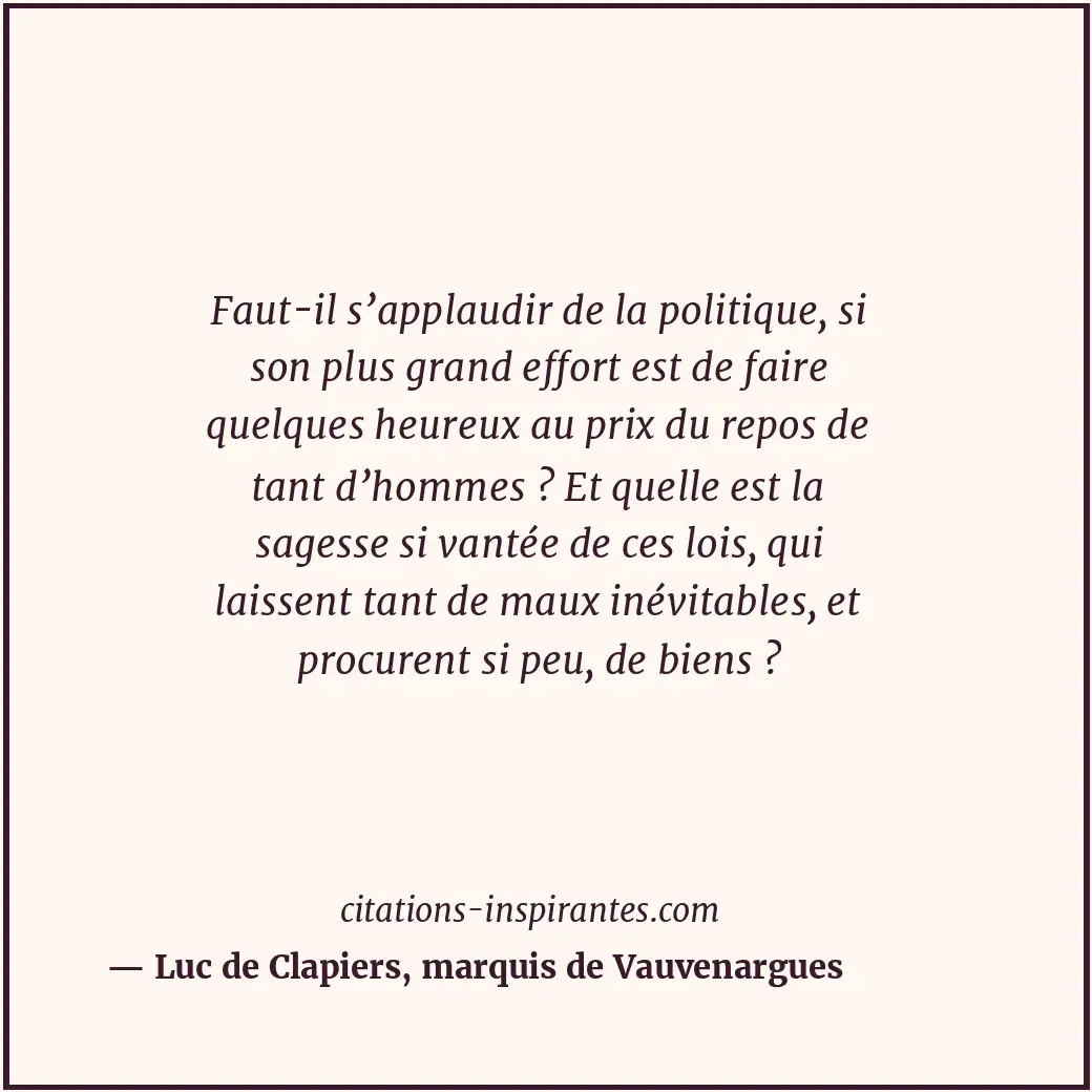 Faut-il s’applaudir de la politique, si son plus grand effort est de faire quelq... Citation de Luc de Clapiers, marquis de Vauvenargues