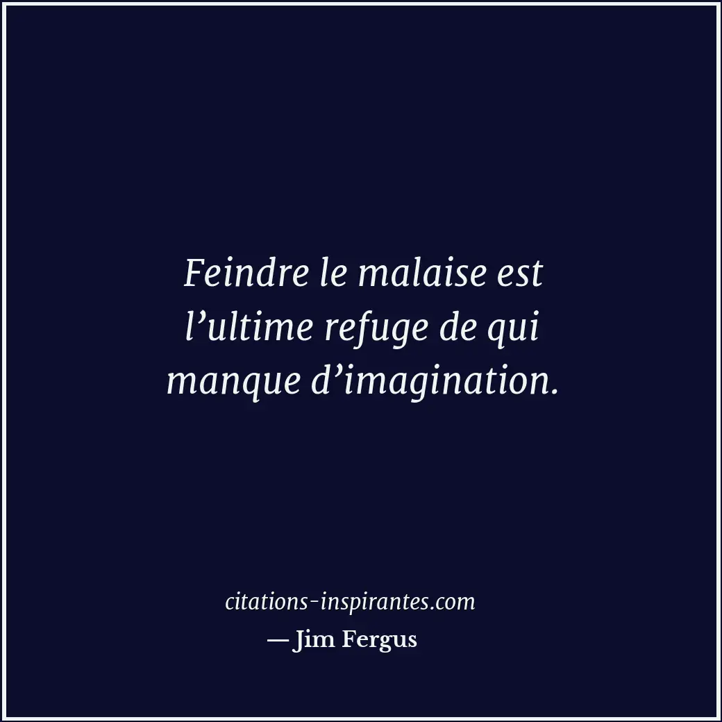 Feindre le malaise est l’ultime refuge de qui manque d’imagination. Citation de Jim Fergus