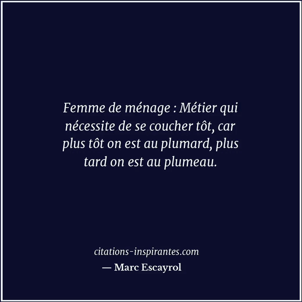 Femme de ménage : Métier qui nécessite de se coucher tôt, car plus tôt on est au... Citation de Marc Escayrol