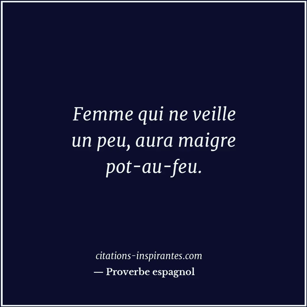 Femme qui ne veille un peu, aura maigre pot-au-feu. Citation de Proverbe espagnol