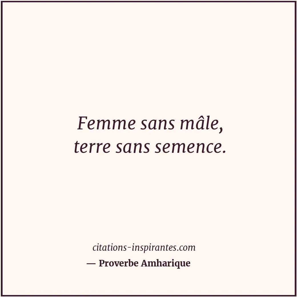Femme sans mâle, terre sans semence. Citation de Proverbe Amharique