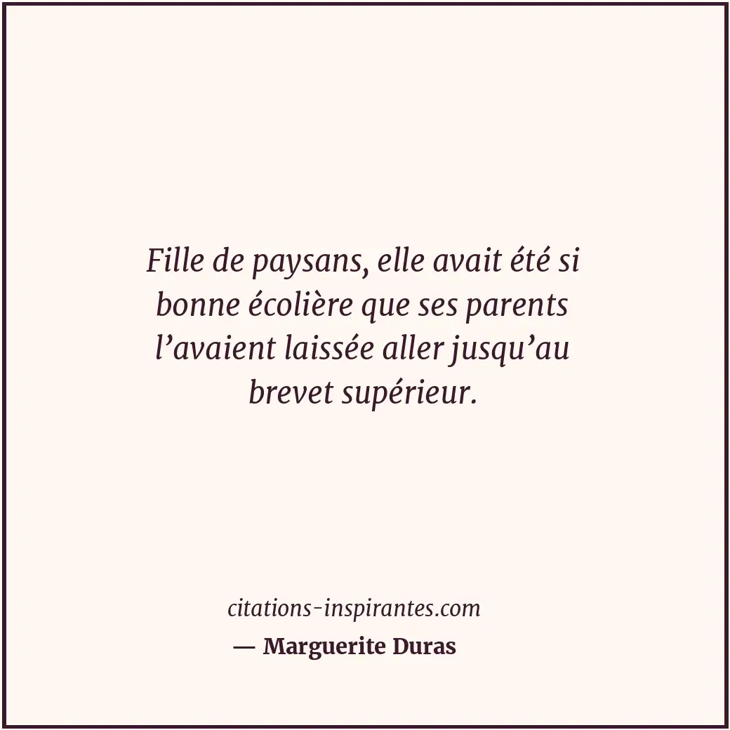 Fille de paysans, elle avait été si bonne écolière que ses parents l’avaient lai... Citation de Marguerite Duras