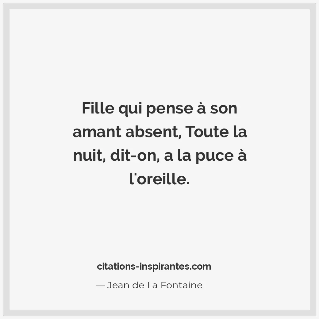 Fille qui pense à son amant absent, toute la nuit, dit-on, a la puce à l’oreille... Citation de Jean de La Fontaine