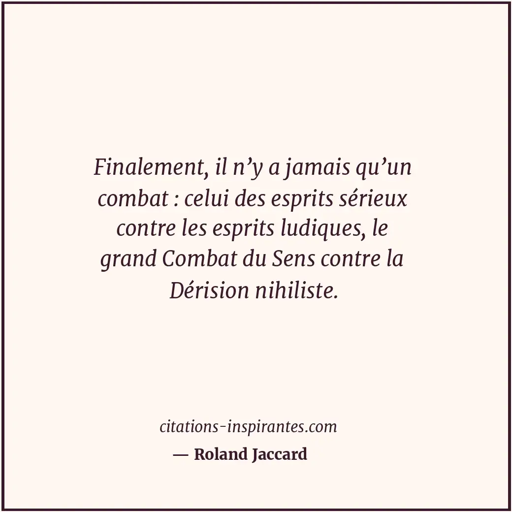 Finalement, il n’y a jamais qu’un combat : celui des esprits sérieux contre les... Citation de Roland Jaccard