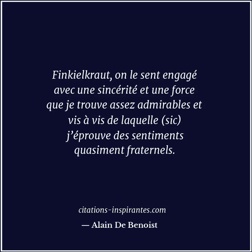 Finkielkraut, on le sent engagé avec une sincérité et une force que je trouve as... Citation de Alain De Benoist