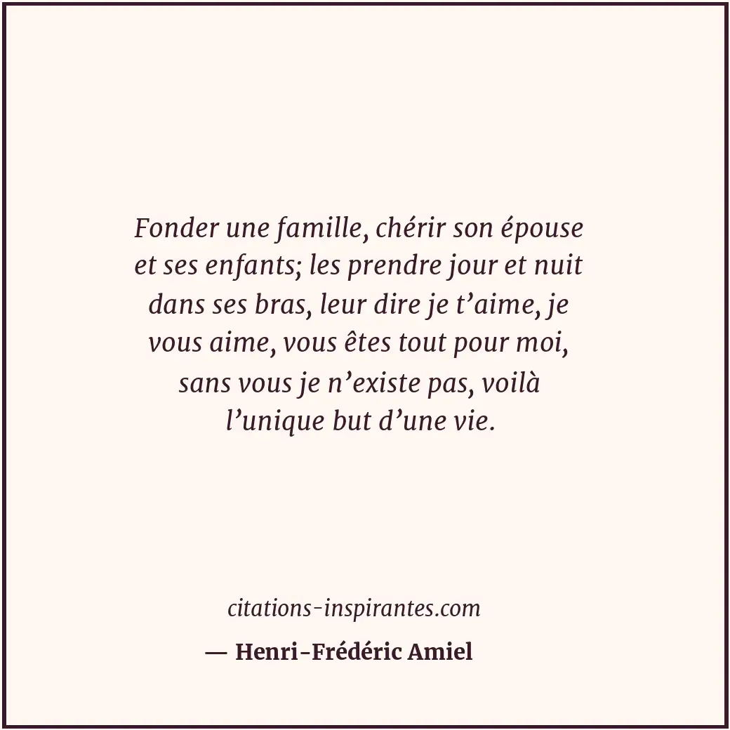 Fonder une famille, chérir son épouse et ses enfants; les prendre jour et nuit d... Citation de Henri-Frédéric Amiel