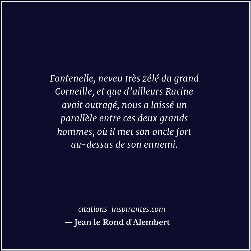 Fontenelle, neveu très zélé du grand Corneille, et que d’ailleurs Racine avait o... Citation de Jean le Rond d'Alembert