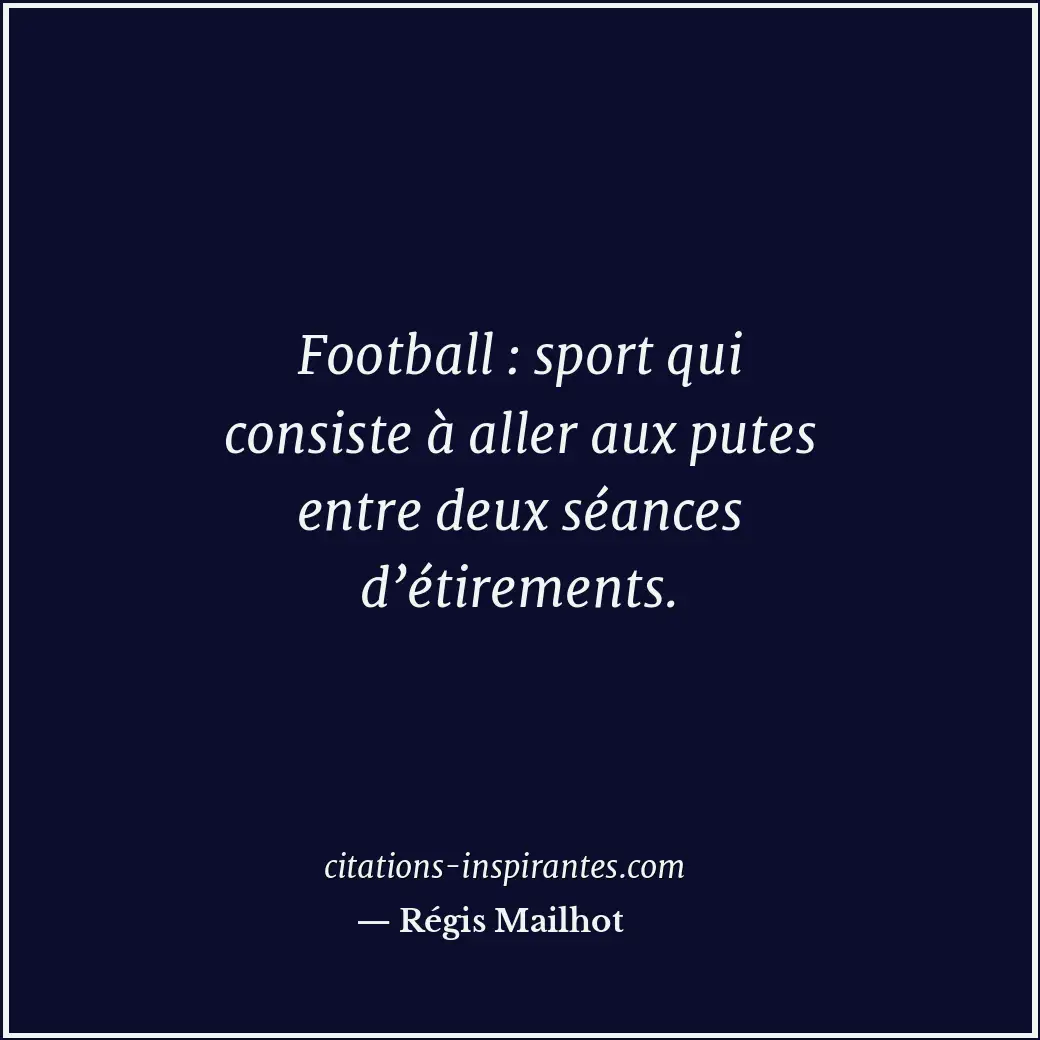 Football : sport qui consiste à aller aux putes entre deux séances d’étirements. Citation de Régis Mailhot