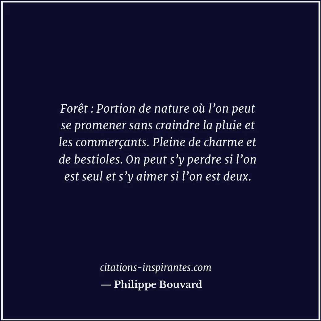 Forêt : Portion de nature où l’on peut se promener sans craindre la pluie et les... Citation de Philippe Bouvard
