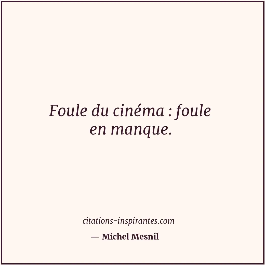 Foule du cinéma : foule en manque. Citation de Michel Mesnil