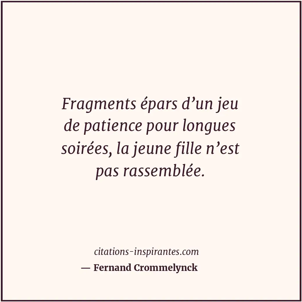 Fragments épars d’un jeu de patience pour longues soirées, la jeune fille n’est... Citation de Fernand Crommelynck