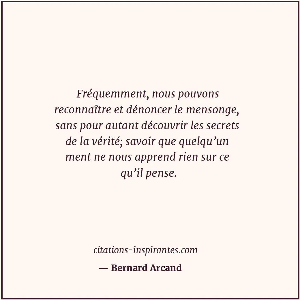 Fréquemment, nous pouvons reconnaître et dénoncer le mensonge, sans pour autant... Citation de Bernard Arcand