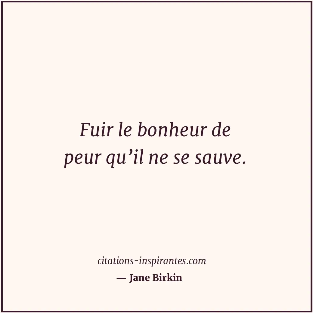 Fuir le bonheur de peur qu’il ne se sauve. Citation de Jane Birkin