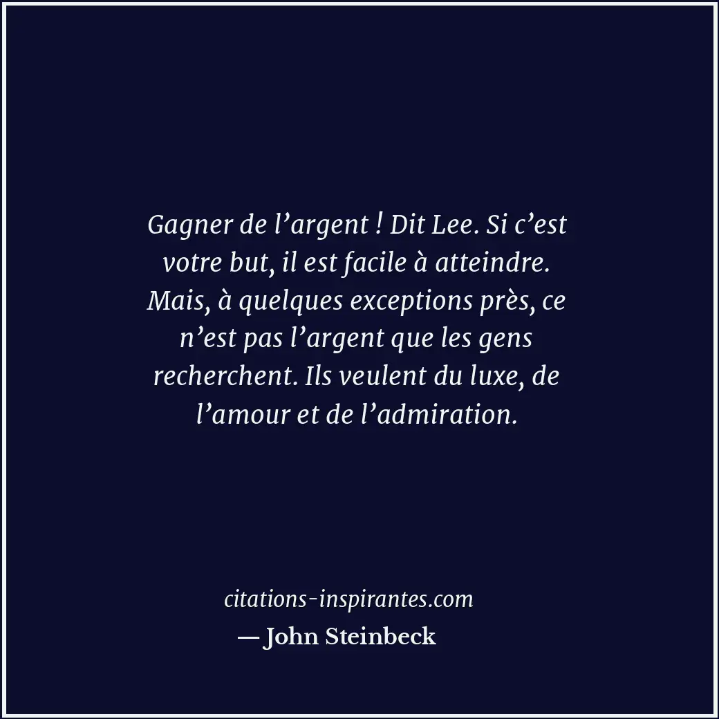 Gagner de l’argent ! Dit Lee. Si c’est votre but, il est facile à atteindre. Mai... Citation de John Steinbeck