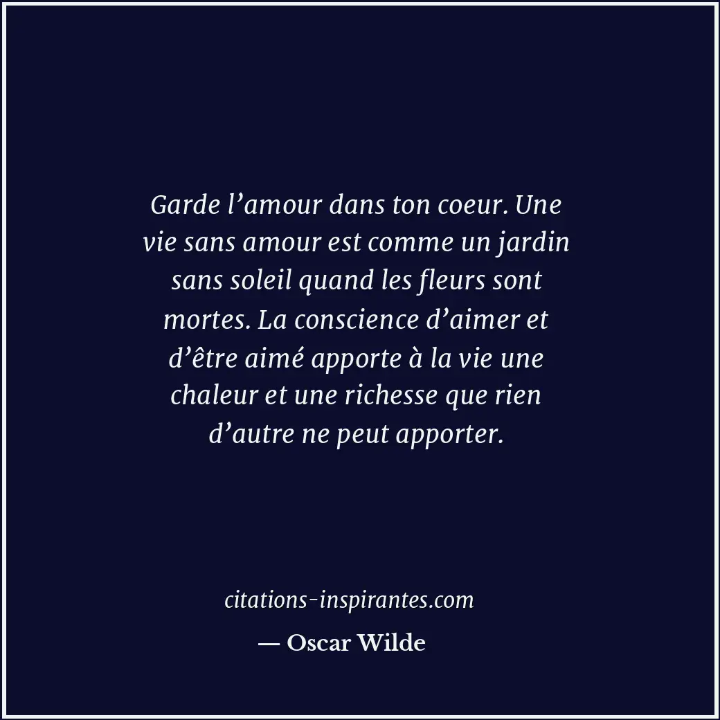 Garde l’amour dans ton coeur. Une vie sans amour est comme un jardin sans soleil... Citation de Oscar Wilde